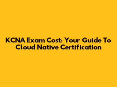 KCNA Exam Cost: Your Guide To Cloud Native Certification