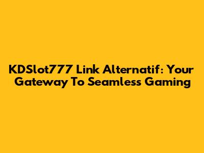 KDSlot777 Link Alternatif: Your Gateway To Seamless Gaming