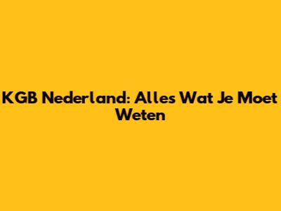 KGB Nederland: Alles Wat Je Moet Weten