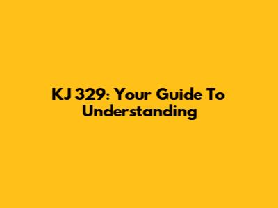 KJ 329: Your Guide To Understanding