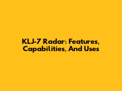 KLJ-7 Radar: Features, Capabilities, And Uses