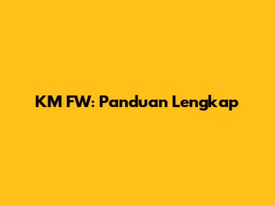 KM FW: Panduan Lengkap