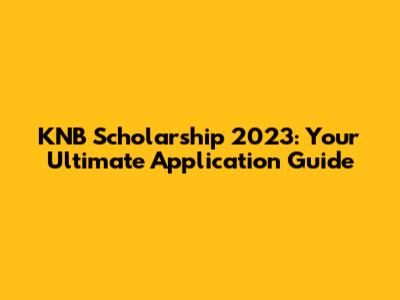 KNB Scholarship 2023: Your Ultimate Application Guide