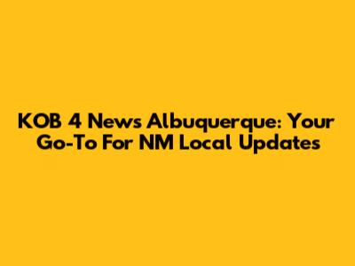 KOB 4 News Albuquerque: Your Go-To For NM Local Updates