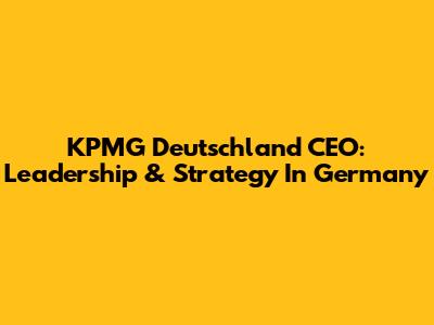 KPMG Deutschland CEO: Leadership & Strategy In Germany