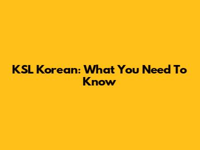 KSL Korean: What You Need To Know