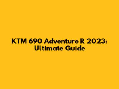 KTM 690 Adventure R 2023: Ultimate Guide