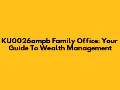KU0026ampb Family Office: Your Guide To Wealth Management