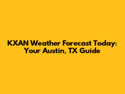 KXAN Weather Forecast Today: Your Austin, TX Guide