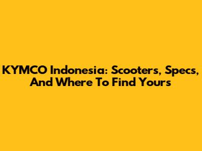 KYMCO Indonesia: Scooters, Specs, And Where To Find Yours