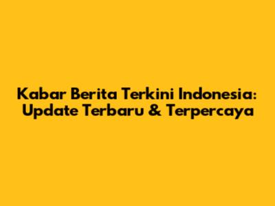 Kabar Berita Terkini Indonesia: Update Terbaru & Terpercaya