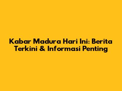 Kabar Madura Hari Ini: Berita Terkini & Informasi Penting