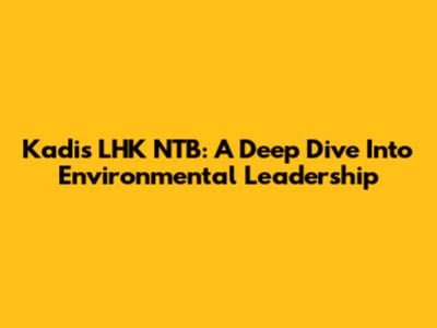 Kadis LHK NTB: A Deep Dive Into Environmental Leadership