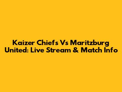 Kaizer Chiefs Vs Maritzburg United: Live Stream & Match Info