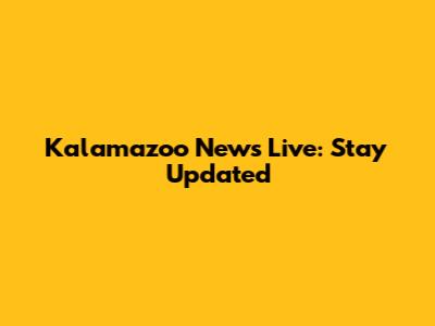 Kalamazoo News Live: Stay Updated