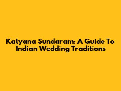 Kalyana Sundaram: A Guide To Indian Wedding Traditions