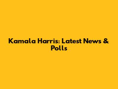 Kamala Harris: Latest News & Polls