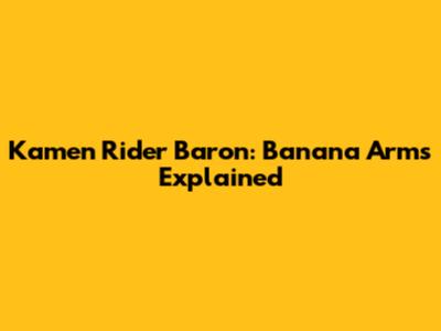 Kamen Rider Baron: Banana Arms Explained