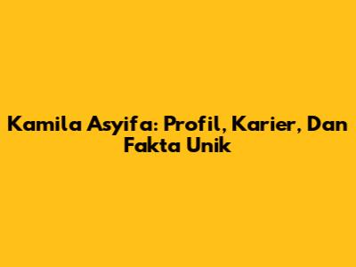 Kamila Asyifa: Profil, Karier, Dan Fakta Unik
