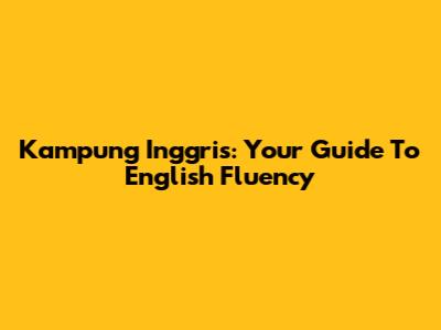Kampung Inggris: Your Guide To English Fluency