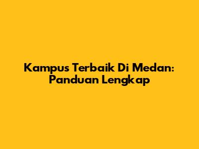 Kampus Terbaik Di Medan: Panduan Lengkap