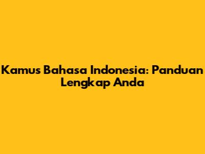 Kamus Bahasa Indonesia: Panduan Lengkap Anda