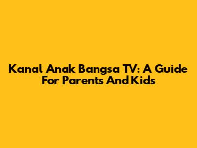 Kanal Anak Bangsa TV: A Guide For Parents And Kids