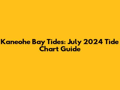 Kaneohe Bay Tides: July 2024 Tide Chart Guide