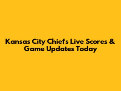 Kansas City Chiefs Live Scores & Game Updates Today