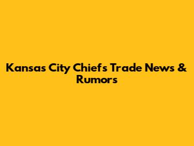 Kansas City Chiefs Trade News & Rumors