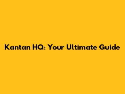 Kantan HQ: Your Ultimate Guide