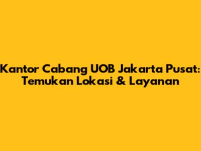 Kantor Cabang UOB Jakarta Pusat: Temukan Lokasi & Layanan