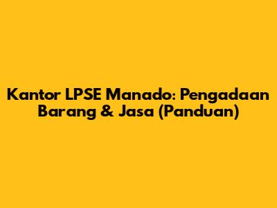 Kantor LPSE Manado: Pengadaan Barang & Jasa (Panduan)