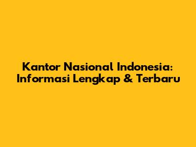 Kantor Nasional Indonesia: Informasi Lengkap & Terbaru