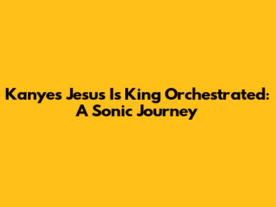 Kanye's 'Jesus Is King' Orchestrated: A Sonic Journey