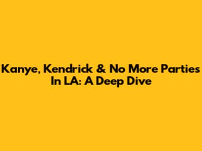 Kanye, Kendrick & 'No More Parties In LA': A Deep Dive