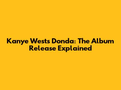 Kanye West's Donda: The Album Release Explained