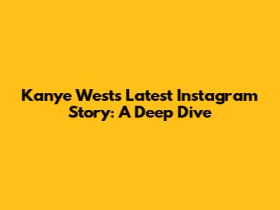 Kanye West's Latest Instagram Story: A Deep Dive