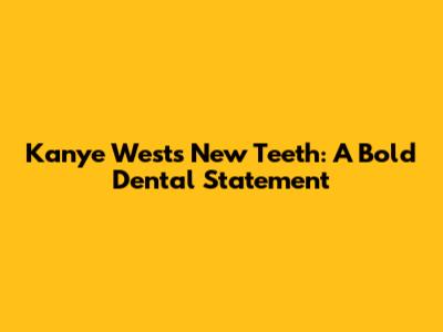 Kanye West's New Teeth: A Bold Dental Statement