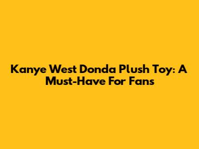 Kanye West Donda Plush Toy: A Must-Have For Fans