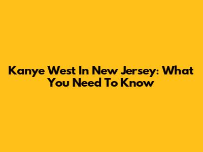 Kanye West In New Jersey: What You Need To Know