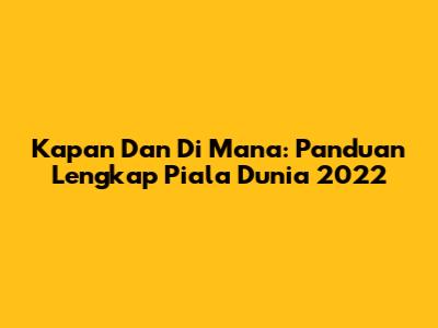 Kapan Dan Di Mana: Panduan Lengkap Piala Dunia 2022