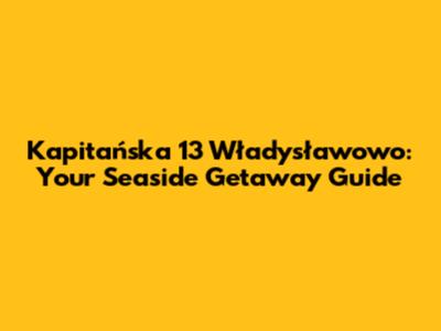 Kapitańska 13 Władysławowo: Your Seaside Getaway Guide