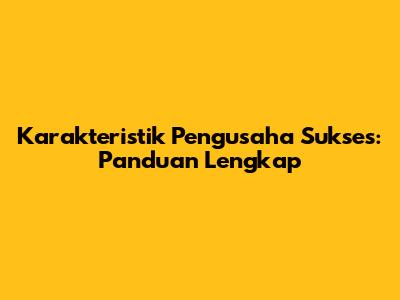 Karakteristik Pengusaha Sukses: Panduan Lengkap