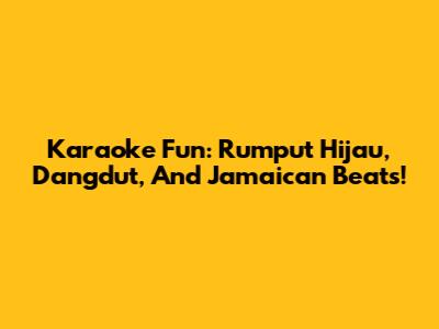 Karaoke Fun: Rumput Hijau, Dangdut, And Jamaican Beats!