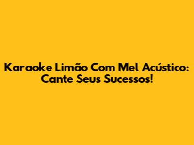 Karaoke Limão Com Mel Acústico: Cante Seus Sucessos!