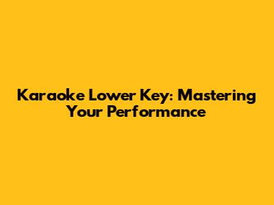 Karaoke Lower Key: Mastering Your Performance