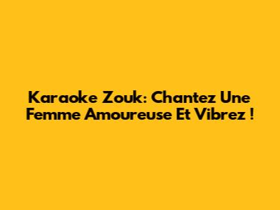 Karaoke Zouk: Chantez 'Une Femme Amoureuse' Et Vibrez !