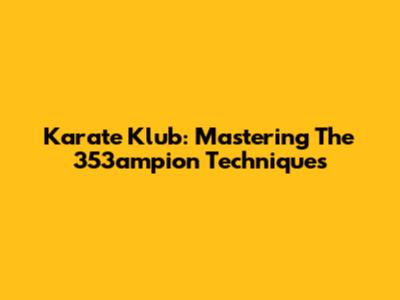 Karate Klub: Mastering The 353ampion Techniques