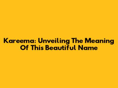 Kareema: Unveiling The Meaning Of This Beautiful Name